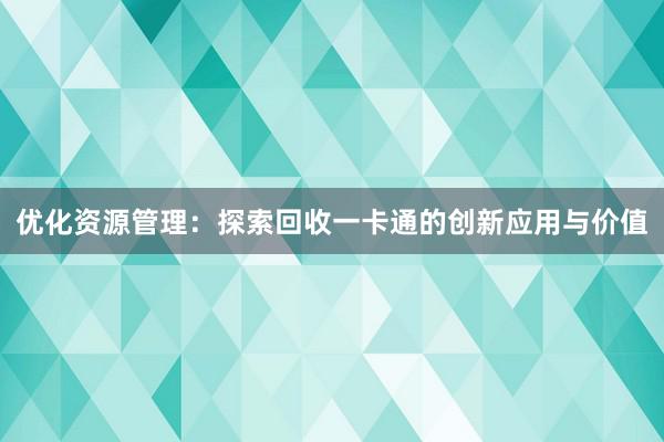 优化资源管理：探索回收一卡通的创新应用与价值