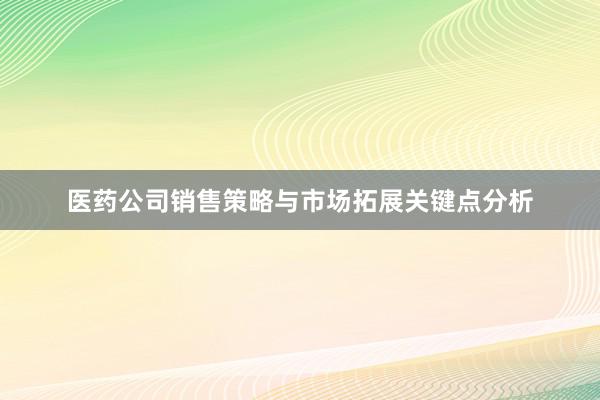 医药公司销售策略与市场拓展关键点分析